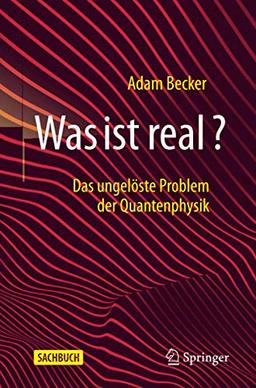 Was ist real?: Das ungelöste Problem der Quantenphysik