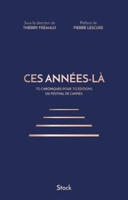 Ces années-là : 70 chroniques pour 70 éditions du Festival de Cannes