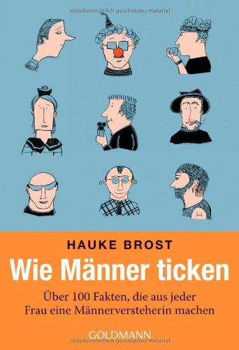 Wie Männer ticken: Über 100 Fakten, die aus jeder Frau eine Männerversteherin machen