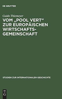 Vom "Pool Vert" zur Europäischen Wirtschaftsgemeinschaft: Europäische Integration, Kalter Krieg und die Anfänge der Gemeinsamen Europäischen ... zur Internationalen Geschichte, 6, Band 6)