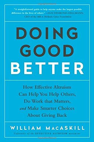 Doing Good Better: How Effective Altruism Can Help You Help Others, Do Work that Matters, and Make Smarter Choices about Giving Back