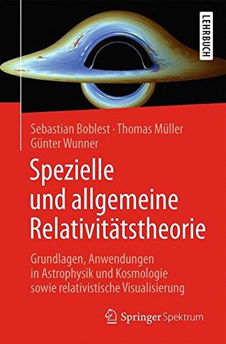 Spezielle und allgemeine Relativitätstheorie: Grundlagen, Anwendungen in Astrophysik und Kosmologie sowie relativistische Visualisierung