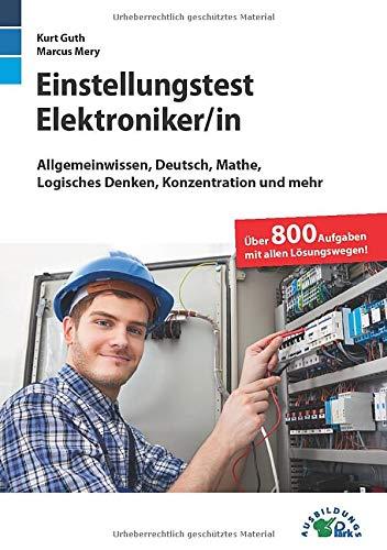 Einstellungstest Elektroniker: Fit für den Eignungstest im Auswahlverfahren | Allgemeinwissen, Deutsch, Mathe, Logisches Denken, Konzentration und mehr | Über 800 Aufgaben mit allen Lösungswegen