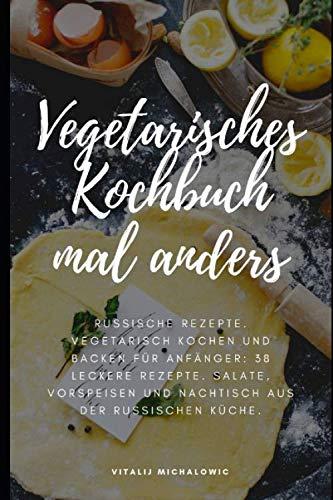 Vegetarisches Kochbuch mal anders: Russische Rezepte. Vegetarisch Kochen und Backen für Anfänger: 38 leckere Rezepte. Salate, Vorspeisen und Nachtische aus der Russischen Küche.