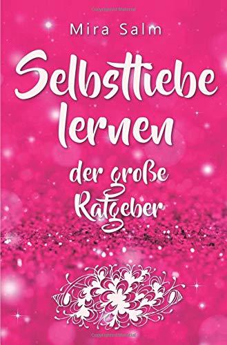 Selbstliebe lernen: Der große Ratgeber für ein gesundes Selbstwertgefühl, echte Selbstannahme und bleibende Selbstliebe