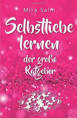 Selbstliebe lernen: Der große Ratgeber für ein gesundes Selbstwertgefühl, echte Selbstannahme und bleibende Selbstliebe