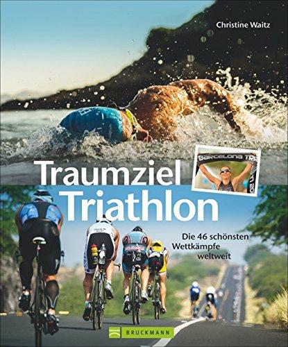 Triathlon Training: Traumziel Triathlon - Die 46 schönsten Wettkämpfe weltweit. Ein Triathlon Bildband für Athleten und Fans in einem Standardwerk. Mit Informationen zu Terminen und Anmeldung