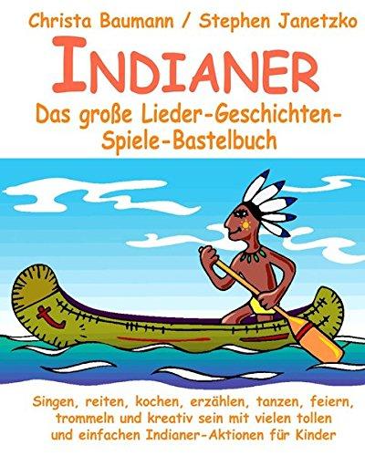 Indianer - Das große Lieder-Geschichten-Spiele-Bastelbuch: Singen, reiten, kochen, erzählen, tanzen, feiern, trommeln und kreativ sein mit vielen tollen und einfachen Indianer-Aktionen für Kinder