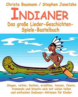 Indianer - Das große Lieder-Geschichten-Spiele-Bastelbuch: Singen, reiten, kochen, erzählen, tanzen, feiern, trommeln und kreativ sein mit vielen tollen und einfachen Indianer-Aktionen für Kinder