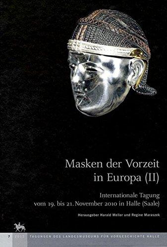 Masken der Vorzeit in Europa II: Internationale Tagung vom 19. bis 21. November 2010 in Halle (Saale) (Tagungen des Landesmuseums für Vorgeschichte Halle)