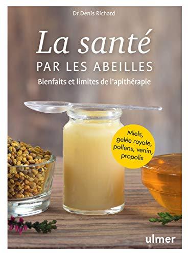 La santé par les abeilles : bienfaits et limites de l'apithérapie : miels, gelée royale, pollens, venin, propolis