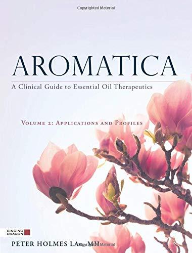 Aromatica Volume 2: A Clinical Guide to Essential Oil Therapeutics. Applications and Profiles