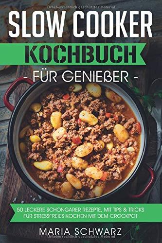 Slow Cooker: Kochbuch für Genießer: 50 leckere Schongarer Rezepte, mit Tips & Tricks für Stressfreies Kochen mit dem Crockpot