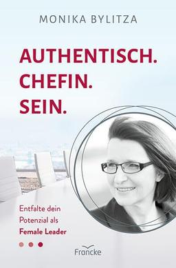 Authentisch. Chefin. Sein.: Entfalte dein Potenzial als Female Leader