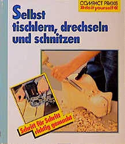 Selbst tischlern, schnitzen und drechseln (Compact-Praxis "do it yourself")