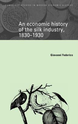 An Economic History of the Silk Industry, 1830–1930 (Cambridge Studies in Modern Economic History, Band 5)