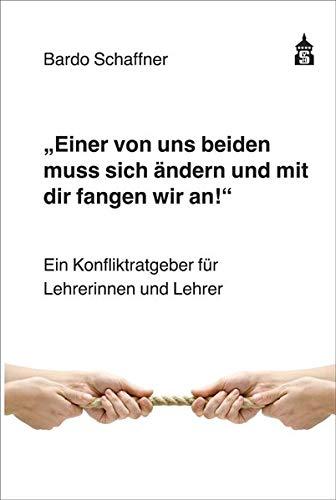 "Einer von uns beiden muss sich ändern und mit dir fangen wir an": Ein Konfliktratgeber für Lehrerinnen und Lehrer: Ein Konfliktratgeber fr Lehrerinnen und Lehrer