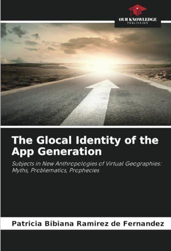 The Glocal Identity of the App Generation: Subjects in New Anthropologies of Virtual Geographies: Myths, Problematics, Prophecies