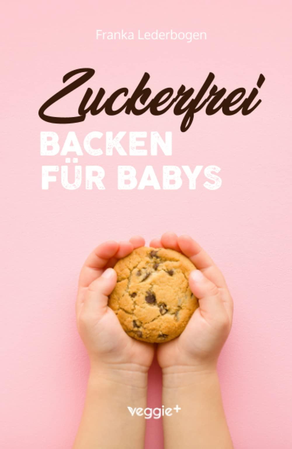 Zuckerfrei Backen für Babys: Das große Backbuch mit zuckerfreien Beikost-Rezepten speziell für Babys und Kleinkinder