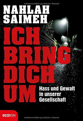 Ich bring dich um!: Hass und Gewalt in unserer Gesellschaft