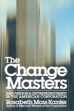 Change Masters: Innovation and Entrepreneurship in the American Corporation (A Touchstone book)