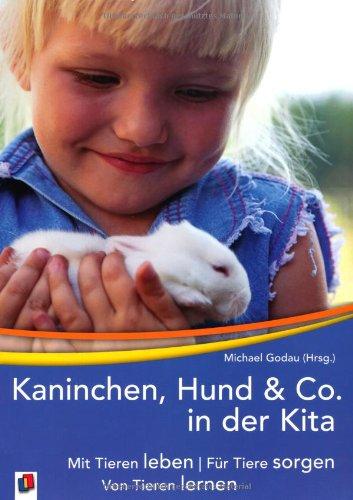 Kaninchen, Hund  & Co in der Kita: Mit Tieren leben, für Tiere sorgen, von Tieren lernen