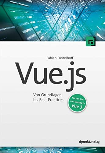 Vue.js: Von Grundlagen bis Best Practices – Für den Um- und Einstieg in Vue 3