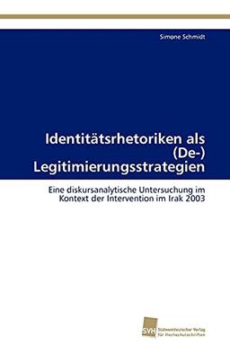 Identitätsrhetoriken als (De-) Legitimierungsstrategien: Eine diskursanalytische Untersuchung im Kontext der Intervention im Irak 2003