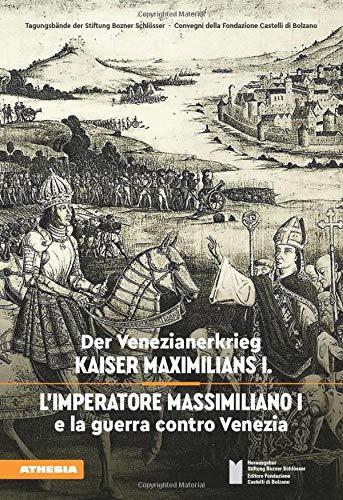 Der Venezianerkrieg Kaiser Maximilians I - L'imperatore Massimiliano I e la guerra contro Venezia