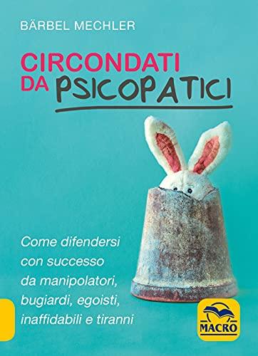 Circondati da psicopatici. Come difendersi con successo da manipolatori, bugiardi, egoisti, inaffidabili e tiranni (Essere Felici)