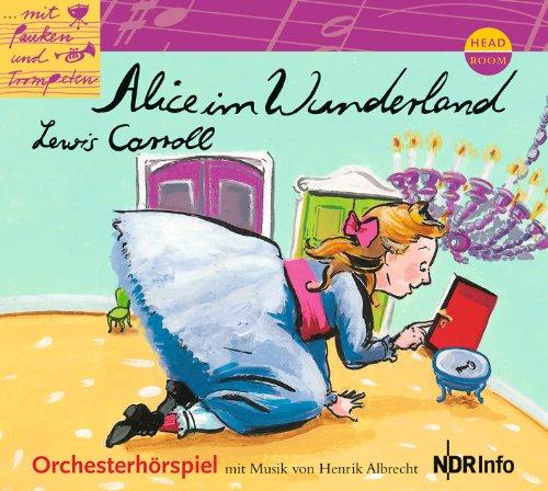 Mit Pauken und Trompeten: Alice im Wunderland. Orchesterhörspiel: Orchesterhörspiel mit Musik von Henrik Albrecht