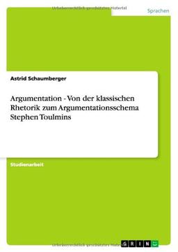 Argumentation - Von der klassischen Rhetorik zum Argumentationsschema Stephen Toulmins