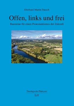 Offen, links und frei: Bausteine für einen Protestantismus der Zukunft