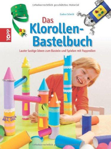 Das Klorollen-Bastelbuch: Lauter lustige Ideen zum Basteln und Spielen mit Papprollen