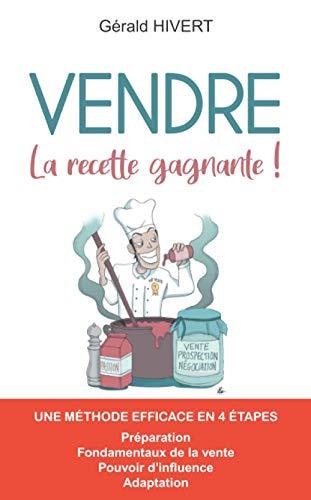 Vendre : La recette gagnante !: La méthode ludique et performante pour maîtriser les fondamentaux de la vente