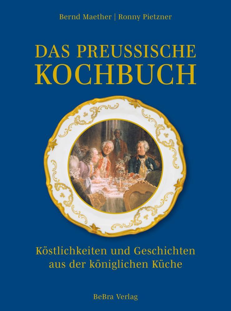 Das preußische Kochbuch: Köstlichkeiten und Geschichten aus der königlichen Küche