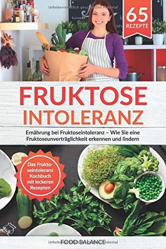 Fruktoseintoleranz: Ernährung bei Fruktoseintoleranz – Wie Sie eine Fruktoseunverträglichkeit erkennen und lindern Das Fruktoseintoleranz Kochbuch mit ... 65 Rezepte (Fruktoseintoleranz Buch, Band 1)