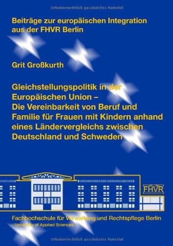 Die Gleichstellungspolitik in der Europäischen Union: Die Vereinbarkeit von Beruf und Familie für Frauen mit Kindern anhand eines Ländervergleichs ... europäischen Integration aus der FHVR Berlin)