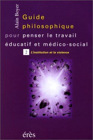 Guide philosophique pour penser le travail éducatif et médico-social. Vol. 2. L'institution et la violence