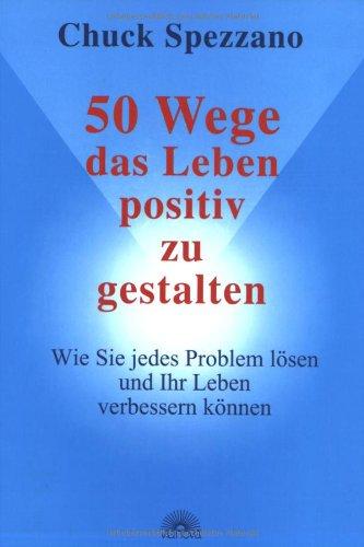 50 Wege, das Leben positiv zu gestalten: Wie Sie jedes Problem lösen und das Leben positiv gestalten können