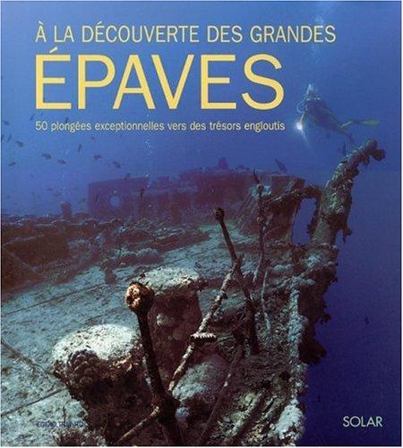 A la découverte des grandes épaves : 50 plongées exceptionnelles vers des trésors engloutis