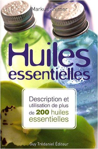 Huiles essentielles : description et utilisation de plus de 200 huiles essentielles et huiles végétales