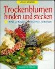 Trockenblumen binden und stecken. Mit Tips zum Sammeln, Konservieren und Verarbeiten