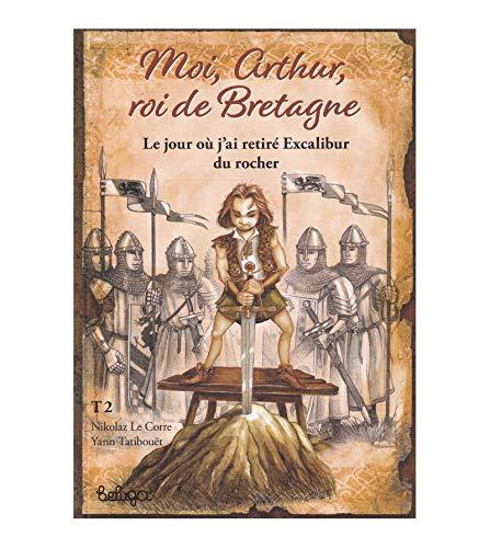 Moi, Arthur, roi de Bretagne. Vol. 2. Le jour où j'ai retiré Excalibur du rocher