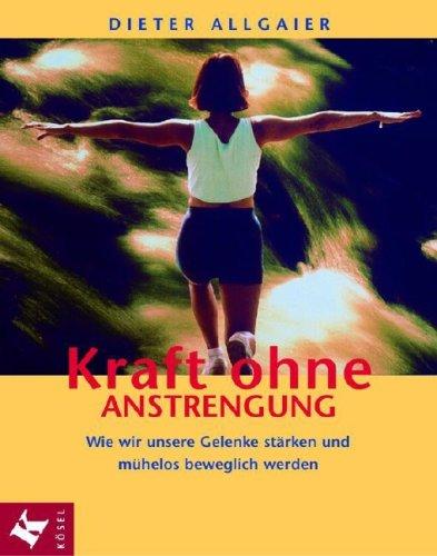 Kraft ohne Anstrengung. Wie wir unsere Gelenke stärken und mühelos beweglich werden