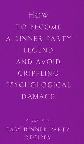 How to Become a Dinner Party Legend and Avoid Crippling Psychological Damage: Easy Dinner Party Recipes (Ziggy Zen)