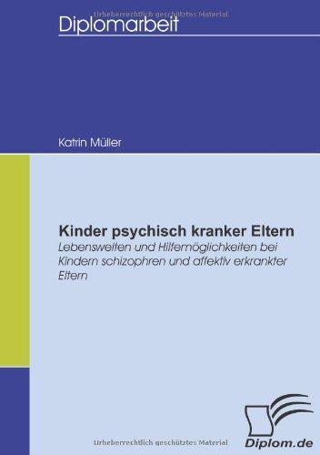 Kinder psychisch kranker Eltern. Lebenswelten und Hilfemöglichkeiten bei Kindern schizophren und affektiv erkrankter Eltern