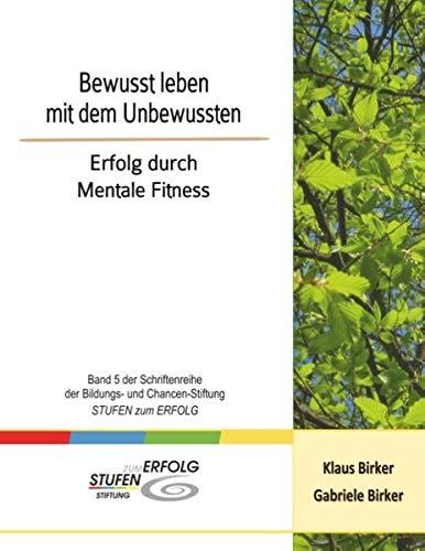 Bewusst leben mit dem Unbewussten: Erfolg durch Mentale Fitness