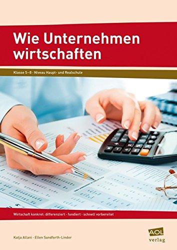 Wie Unternehmen wirtschaften: Wirtschaft konkret: differenziert - fundiert - schnell vorbereitet (5. bis 8. Klasse)