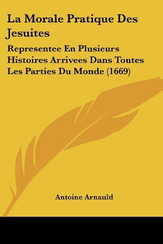 La Morale Pratique Des Jesuites: Representee En Plusieurs Histoires Arrivees Dans Toutes Les Parties Du Monde (1669)